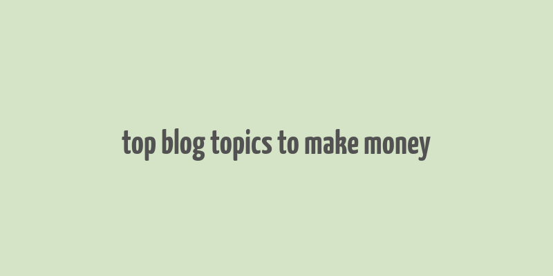 top blog topics to make money