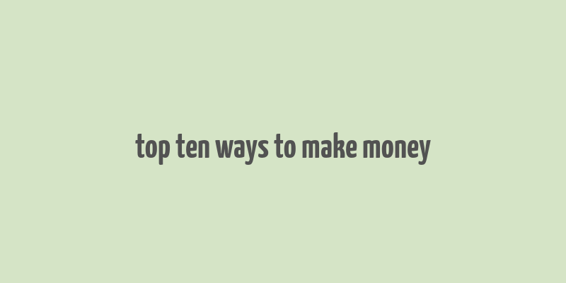 top ten ways to make money