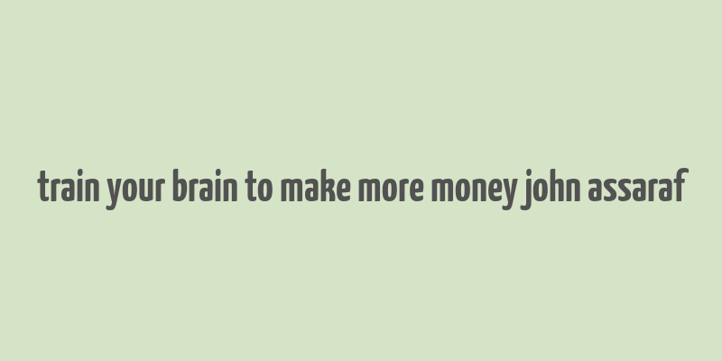 train your brain to make more money john assaraf