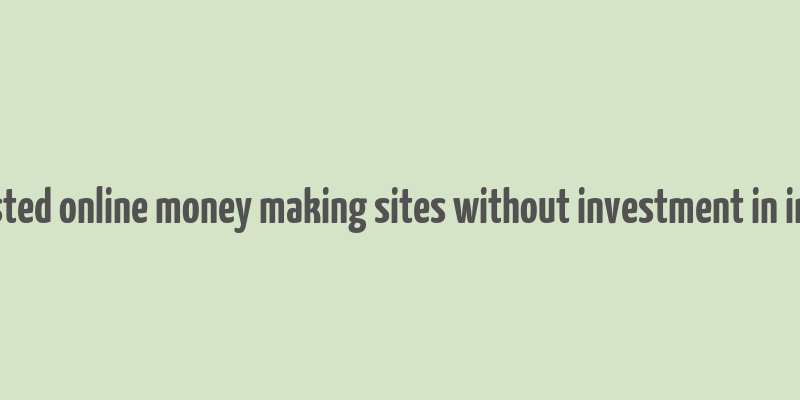 trusted online money making sites without investment in india