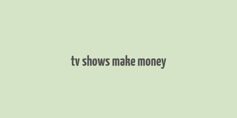 tv shows make money