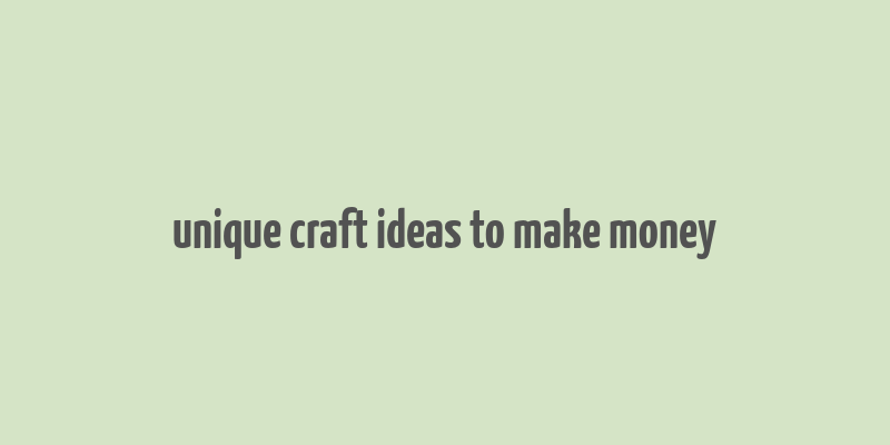 unique craft ideas to make money