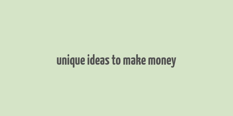 unique ideas to make money