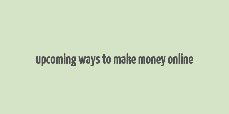 upcoming ways to make money online