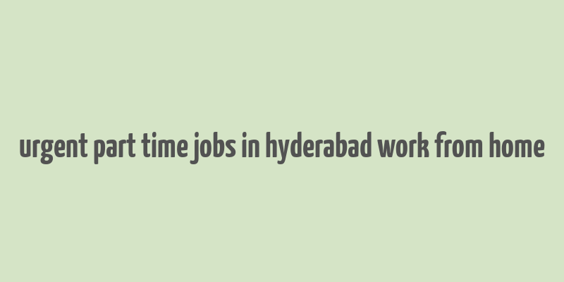 urgent part time jobs in hyderabad work from home