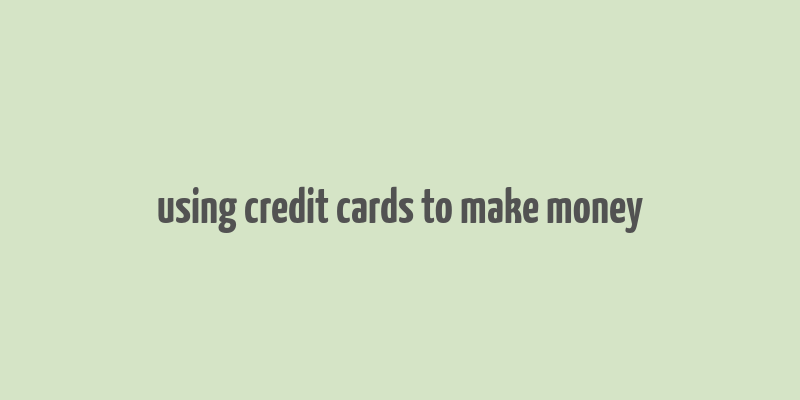 using credit cards to make money