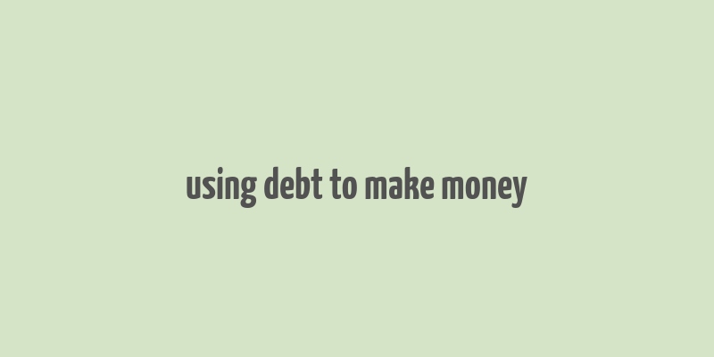 using debt to make money