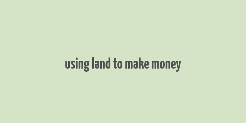 using land to make money