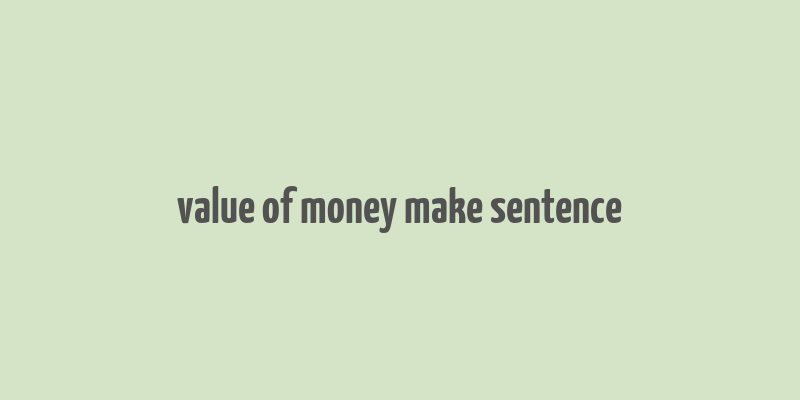 value of money make sentence