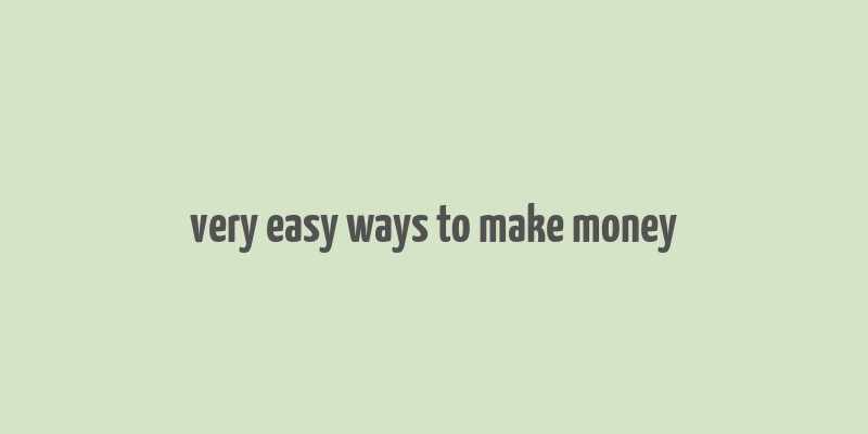 very easy ways to make money