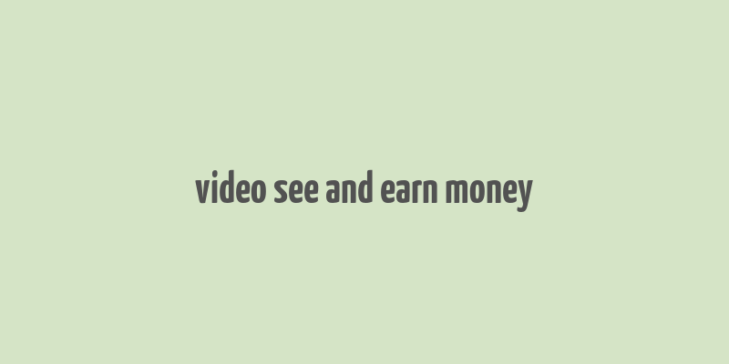 video see and earn money