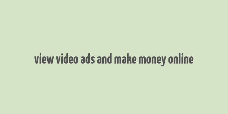 view video ads and make money online