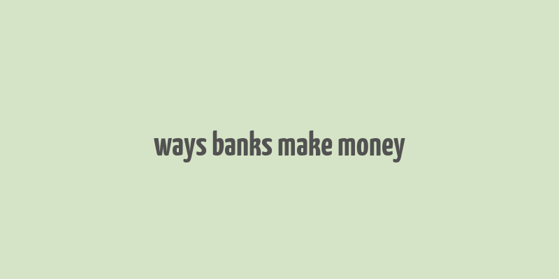 ways banks make money