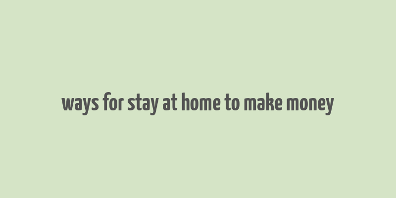 ways for stay at home to make money