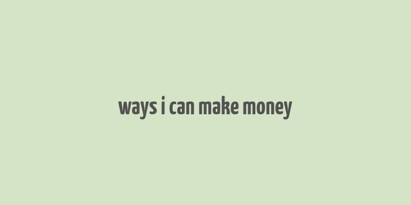 ways i can make money