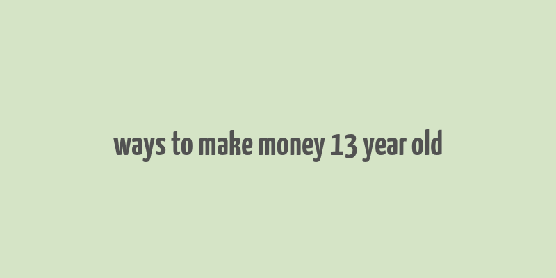 ways to make money 13 year old