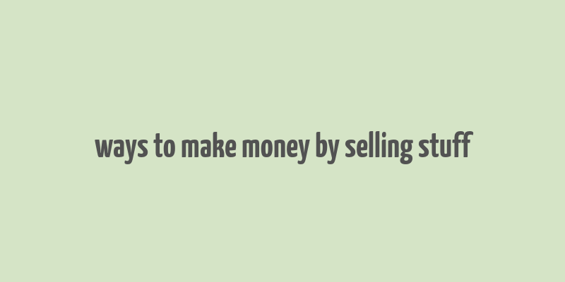 ways to make money by selling stuff