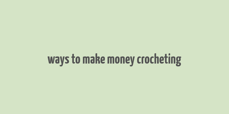 ways to make money crocheting