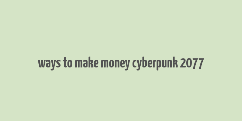 ways to make money cyberpunk 2077