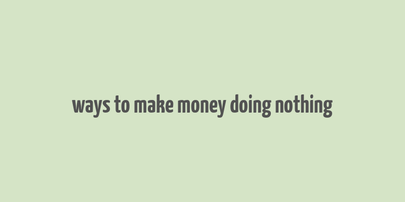 ways to make money doing nothing