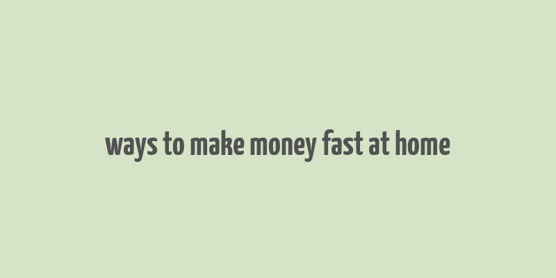 ways to make money fast at home