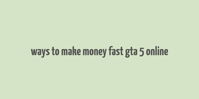 ways to make money fast gta 5 online