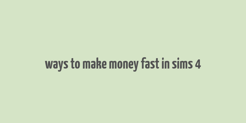 ways to make money fast in sims 4