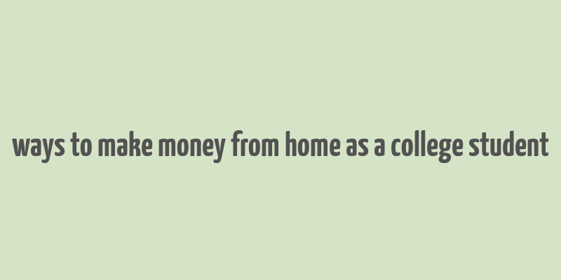 ways to make money from home as a college student