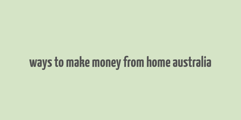 ways to make money from home australia