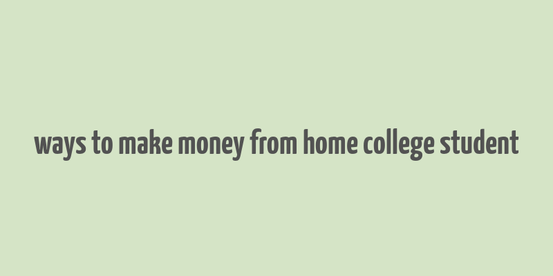 ways to make money from home college student