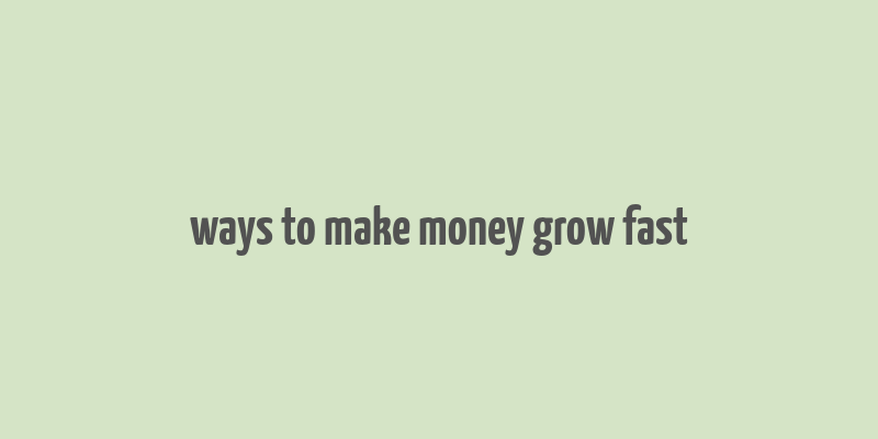 ways to make money grow fast