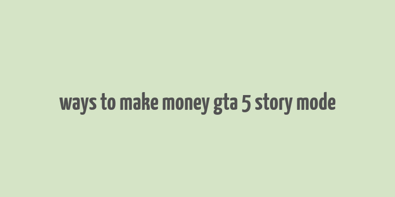 ways to make money gta 5 story mode