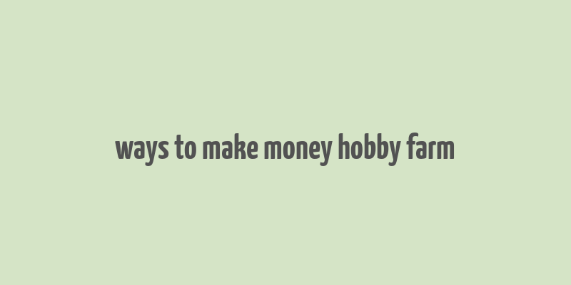 ways to make money hobby farm