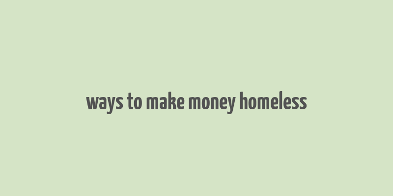 ways to make money homeless