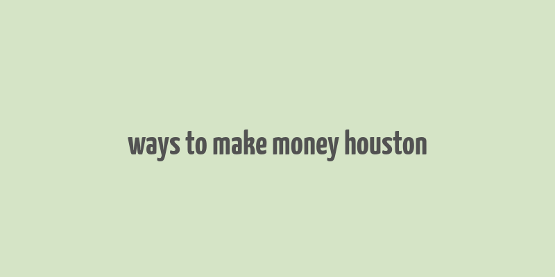 ways to make money houston