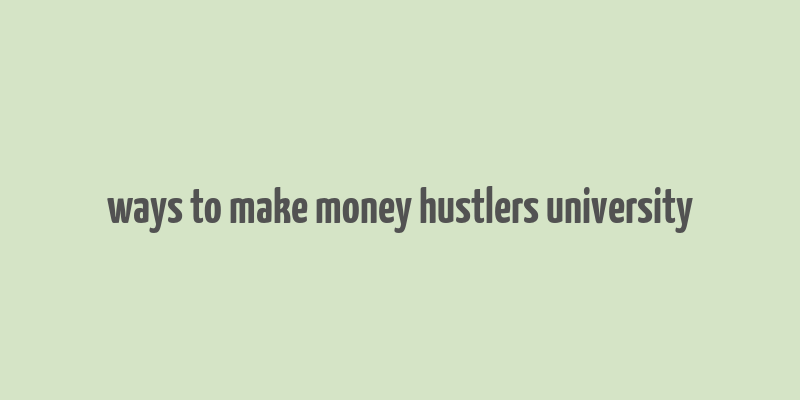 ways to make money hustlers university