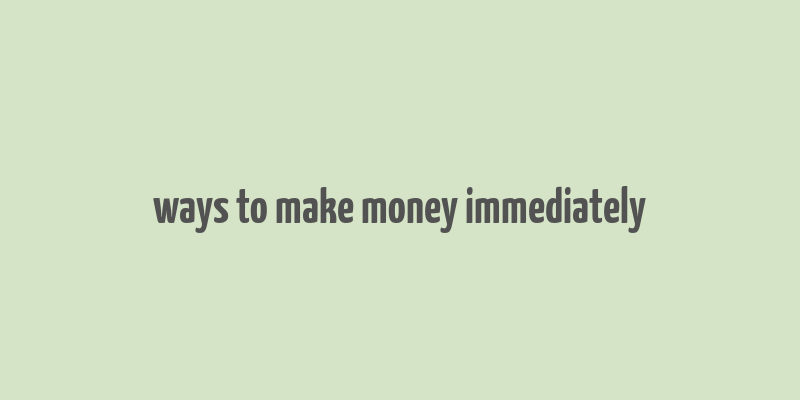 ways to make money immediately