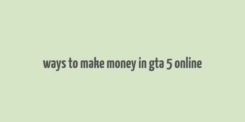 ways to make money in gta 5 online