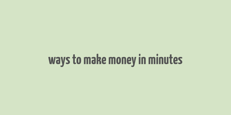 ways to make money in minutes