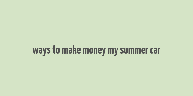 ways to make money my summer car