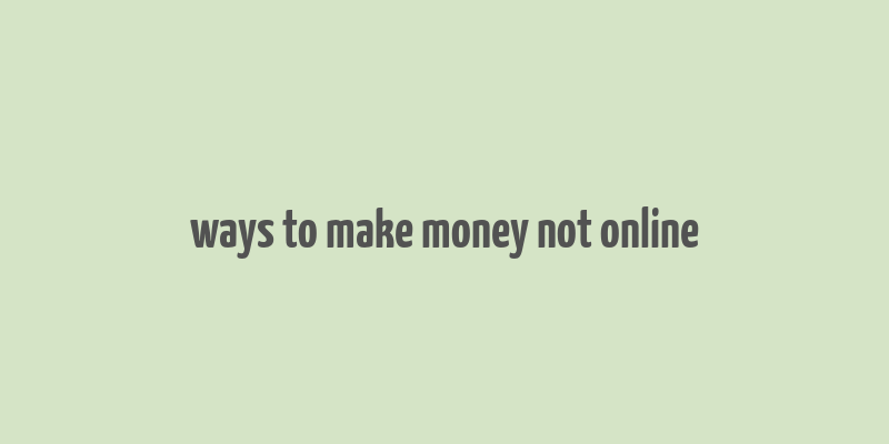 ways to make money not online