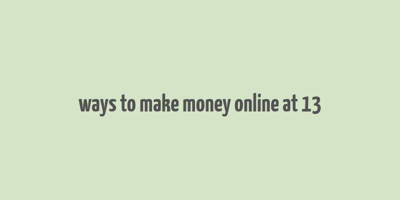 ways to make money online at 13