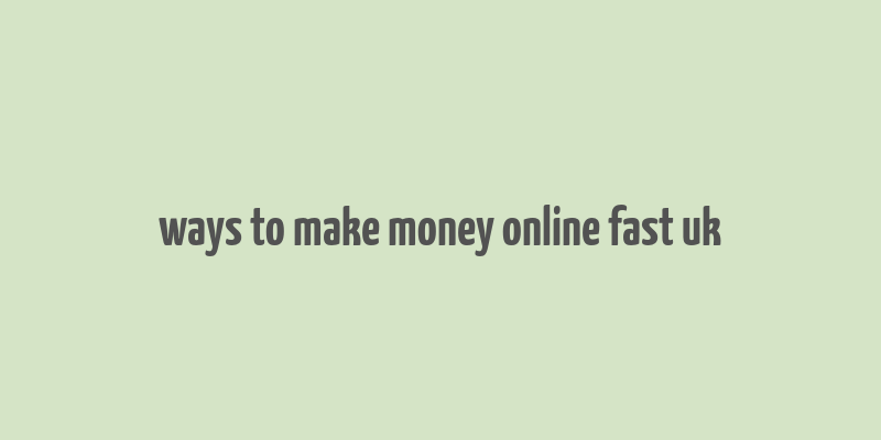 ways to make money online fast uk