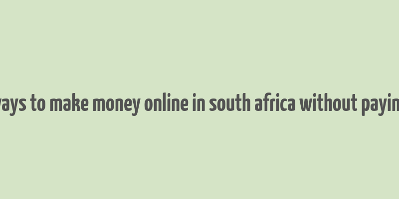 ways to make money online in south africa without paying