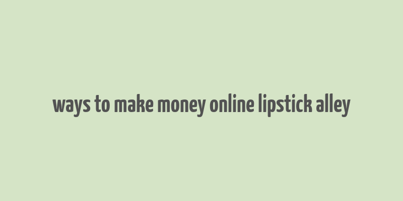 ways to make money online lipstick alley