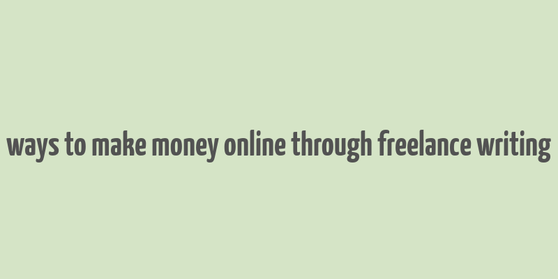 ways to make money online through freelance writing