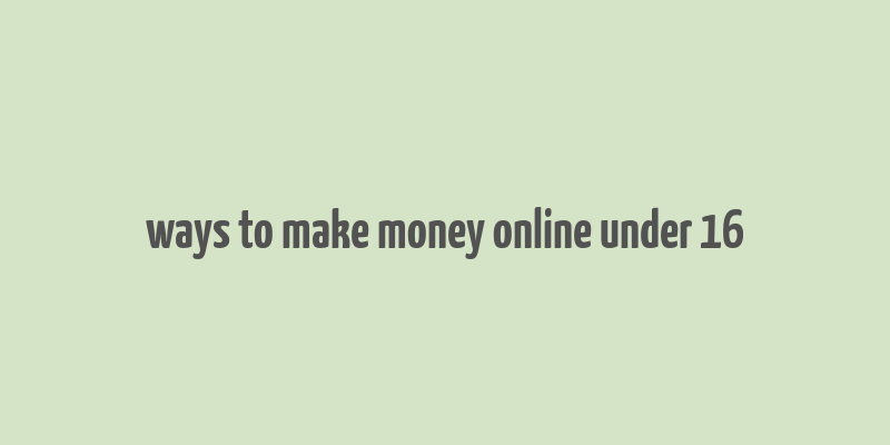 ways to make money online under 16