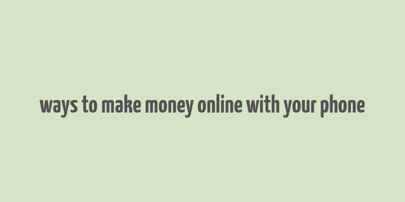 ways to make money online with your phone