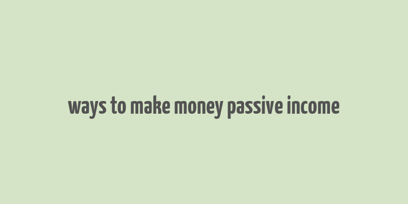 ways to make money passive income