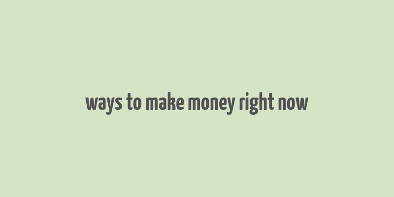 ways to make money right now